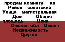 продам комнату 13 кв › Район ­ советский › Улица ­ магистральная  › Дом ­ 69 › Общая площадь ­ 13 › Цена ­ 450 000 - Омская обл., Омск г. Недвижимость » Другое   